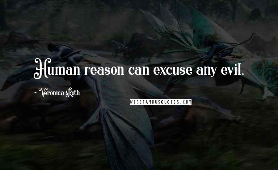 Veronica Roth Quotes: Human reason can excuse any evil.
