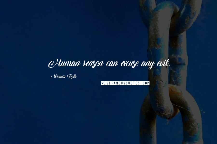 Veronica Roth Quotes: Human reason can excuse any evil.