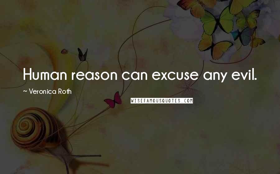 Veronica Roth Quotes: Human reason can excuse any evil.
