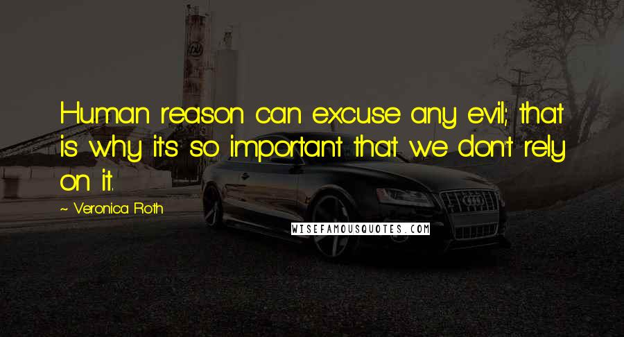 Veronica Roth Quotes: Human reason can excuse any evil; that is why it's so important that we don't rely on it.