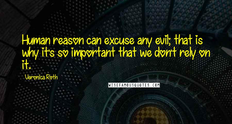Veronica Roth Quotes: Human reason can excuse any evil; that is why it's so important that we don't rely on it.