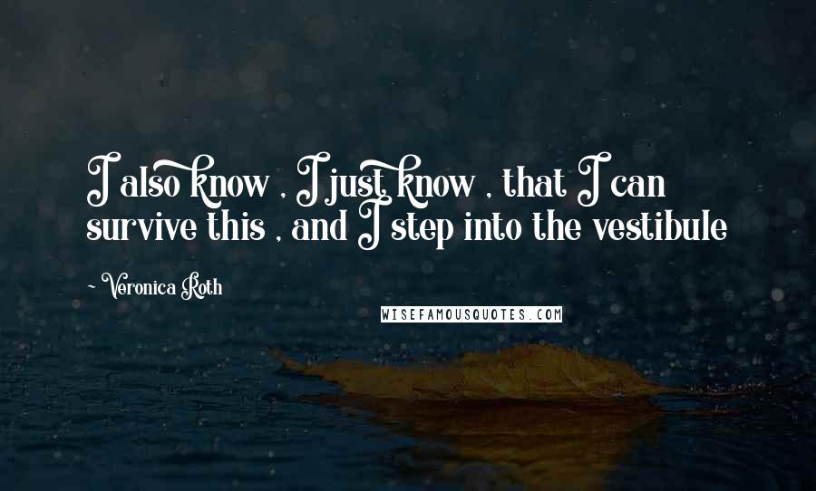 Veronica Roth Quotes: I also know , I just know , that I can survive this , and I step into the vestibule