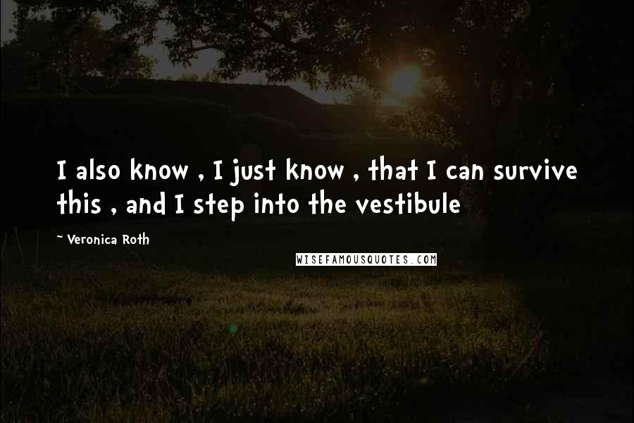 Veronica Roth Quotes: I also know , I just know , that I can survive this , and I step into the vestibule