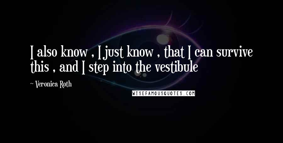 Veronica Roth Quotes: I also know , I just know , that I can survive this , and I step into the vestibule