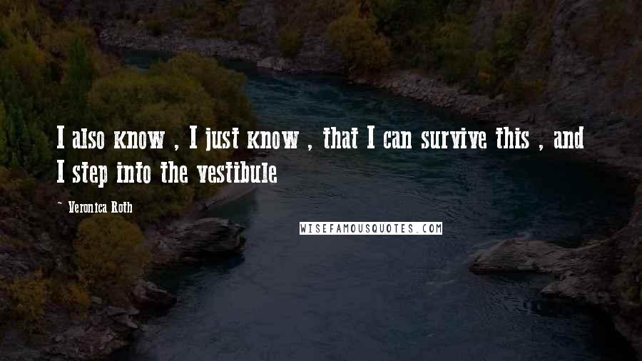 Veronica Roth Quotes: I also know , I just know , that I can survive this , and I step into the vestibule