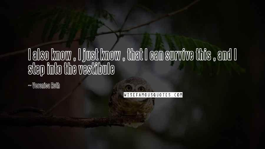 Veronica Roth Quotes: I also know , I just know , that I can survive this , and I step into the vestibule