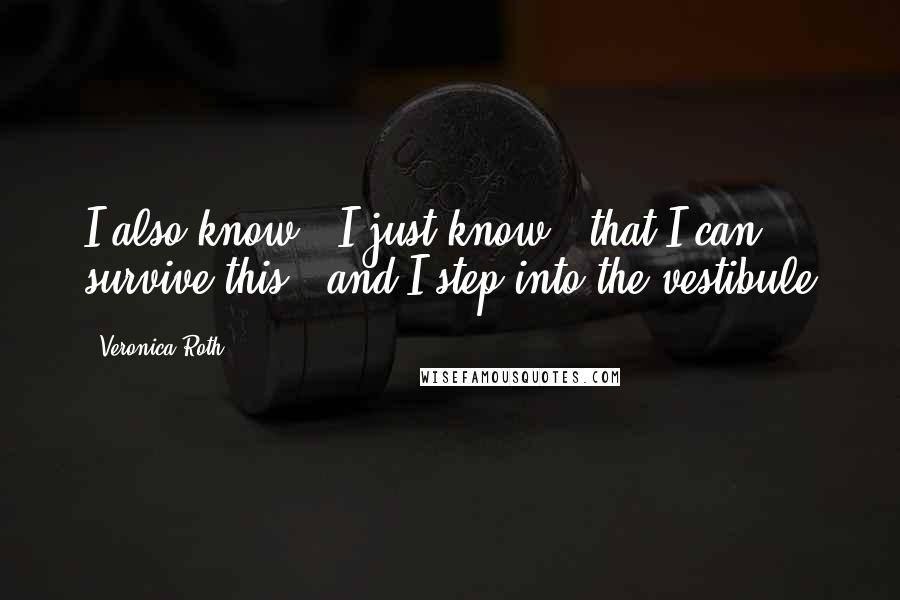 Veronica Roth Quotes: I also know , I just know , that I can survive this , and I step into the vestibule