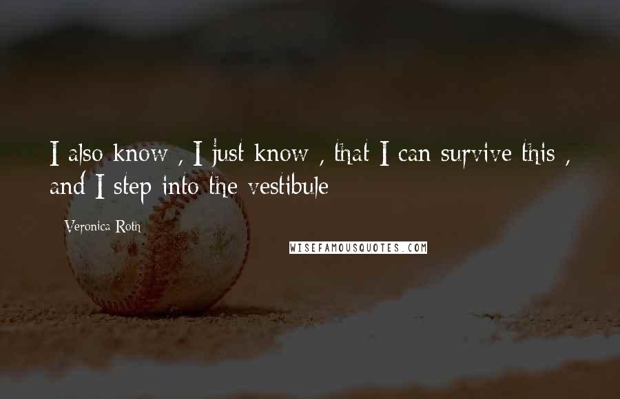 Veronica Roth Quotes: I also know , I just know , that I can survive this , and I step into the vestibule