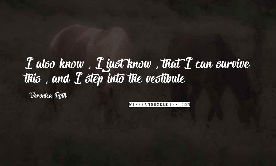 Veronica Roth Quotes: I also know , I just know , that I can survive this , and I step into the vestibule