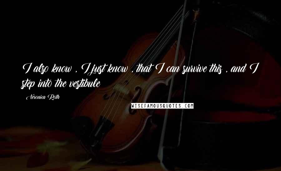 Veronica Roth Quotes: I also know , I just know , that I can survive this , and I step into the vestibule