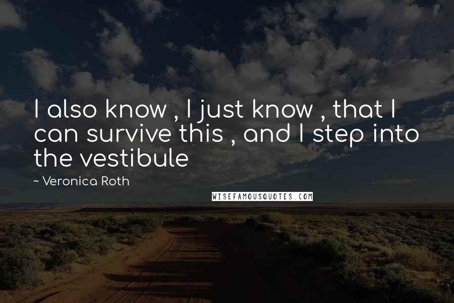 Veronica Roth Quotes: I also know , I just know , that I can survive this , and I step into the vestibule