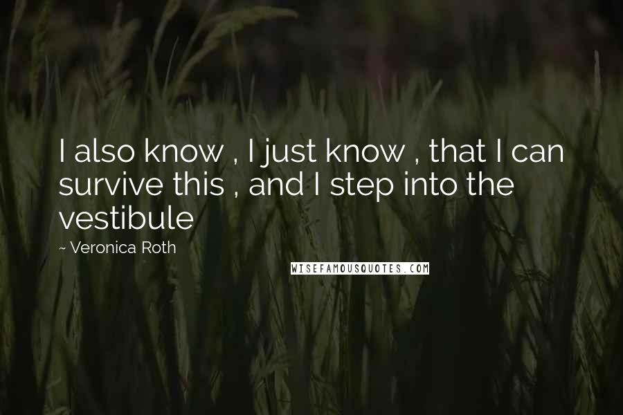 Veronica Roth Quotes: I also know , I just know , that I can survive this , and I step into the vestibule