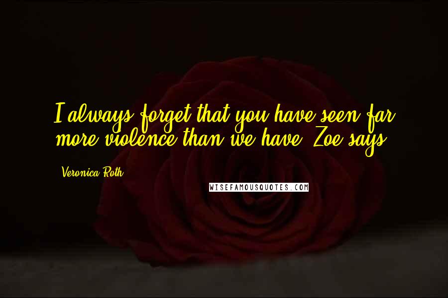 Veronica Roth Quotes: I always forget that you have seen far more violence than we have, Zoe says,
