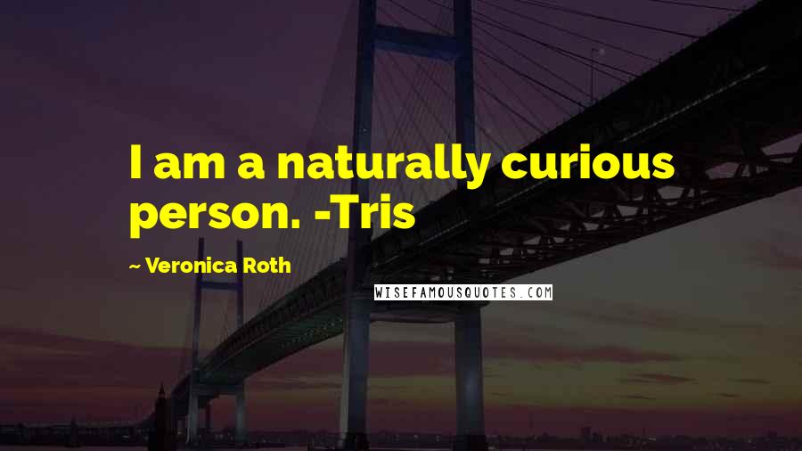 Veronica Roth Quotes: I am a naturally curious person. -Tris