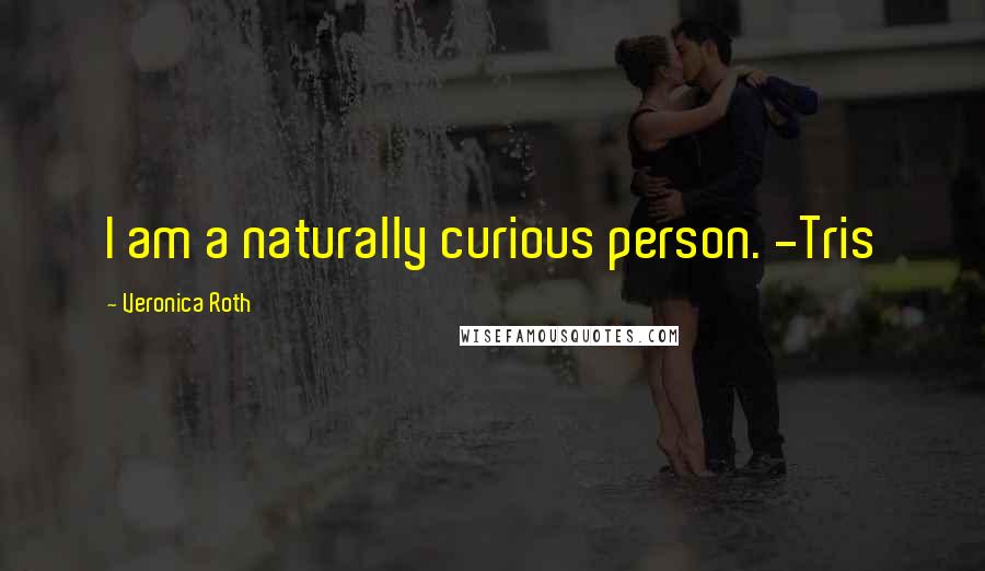 Veronica Roth Quotes: I am a naturally curious person. -Tris