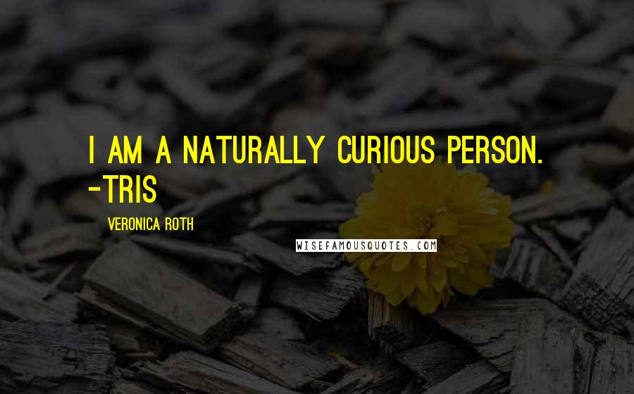 Veronica Roth Quotes: I am a naturally curious person. -Tris