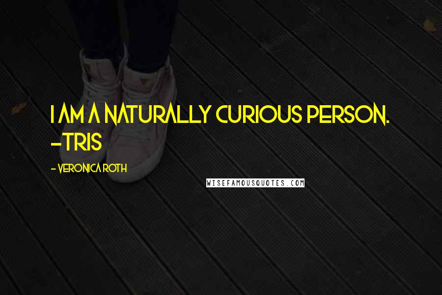 Veronica Roth Quotes: I am a naturally curious person. -Tris