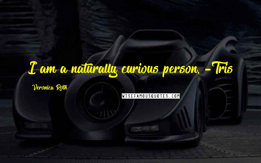 Veronica Roth Quotes: I am a naturally curious person. -Tris