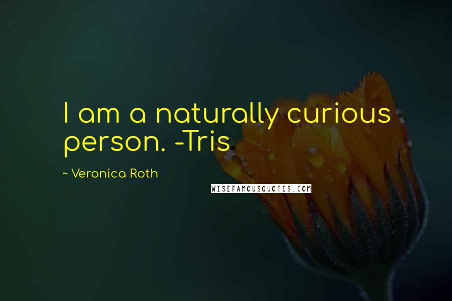 Veronica Roth Quotes: I am a naturally curious person. -Tris