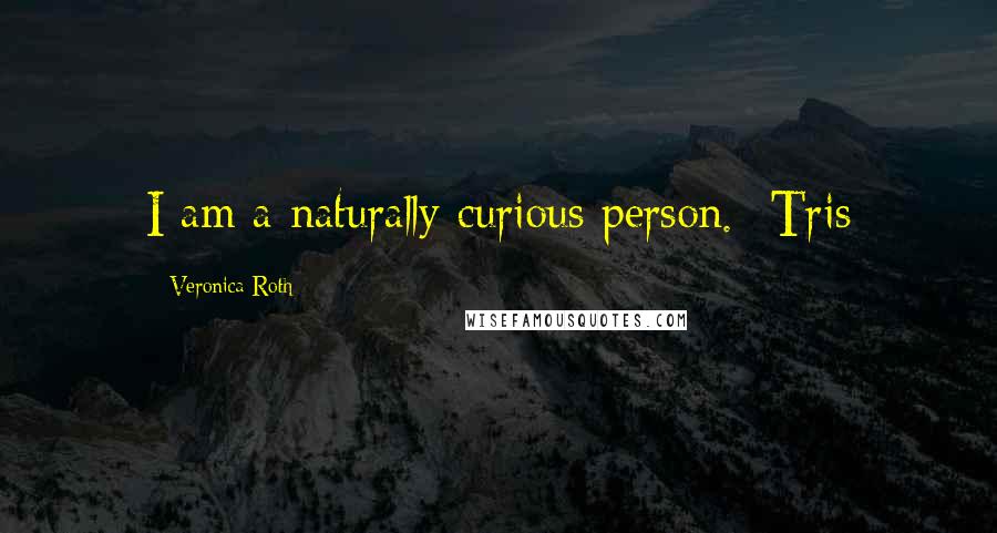 Veronica Roth Quotes: I am a naturally curious person. -Tris