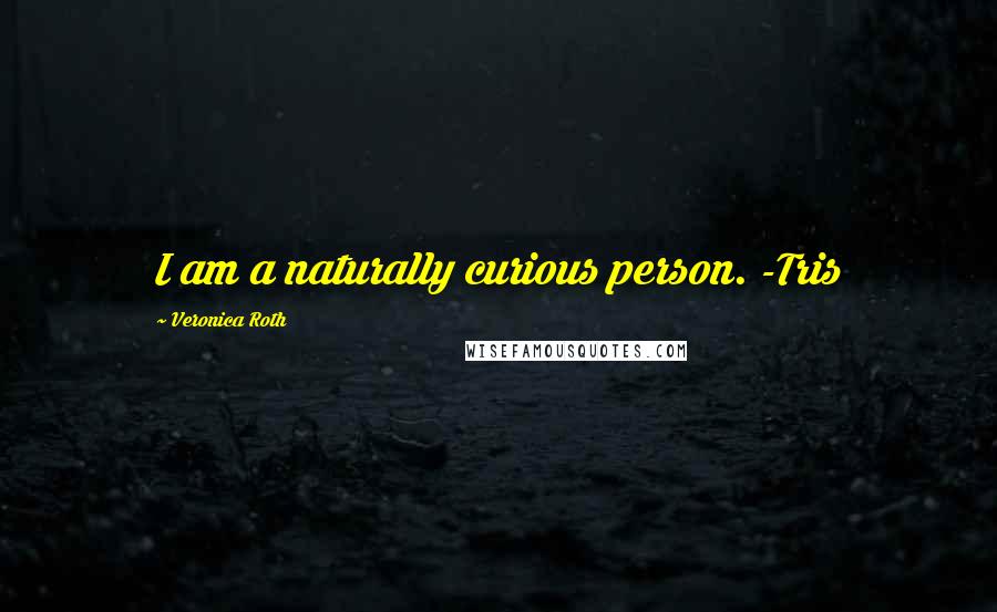 Veronica Roth Quotes: I am a naturally curious person. -Tris