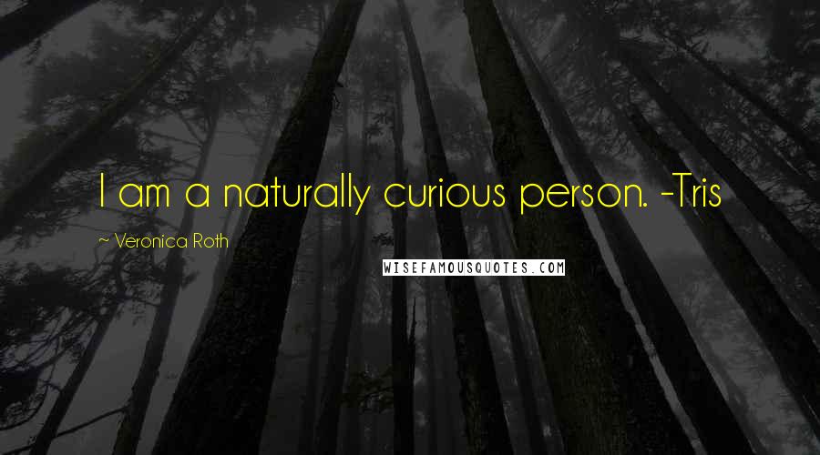 Veronica Roth Quotes: I am a naturally curious person. -Tris