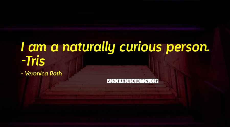 Veronica Roth Quotes: I am a naturally curious person. -Tris