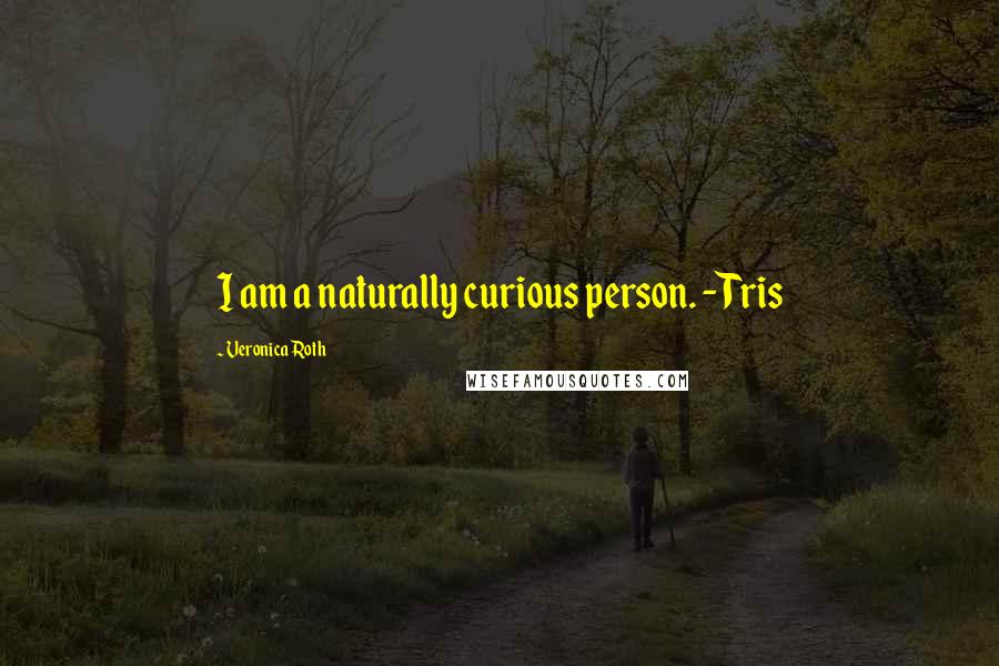 Veronica Roth Quotes: I am a naturally curious person. -Tris