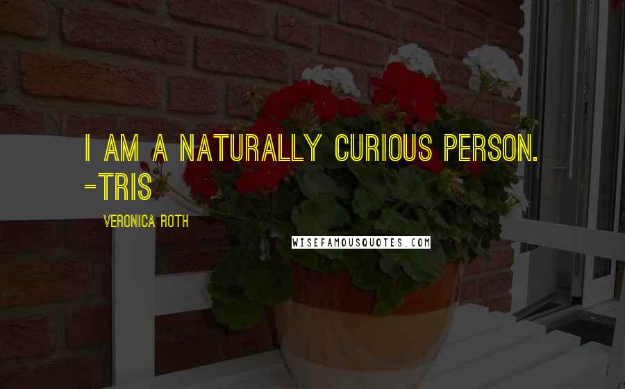 Veronica Roth Quotes: I am a naturally curious person. -Tris