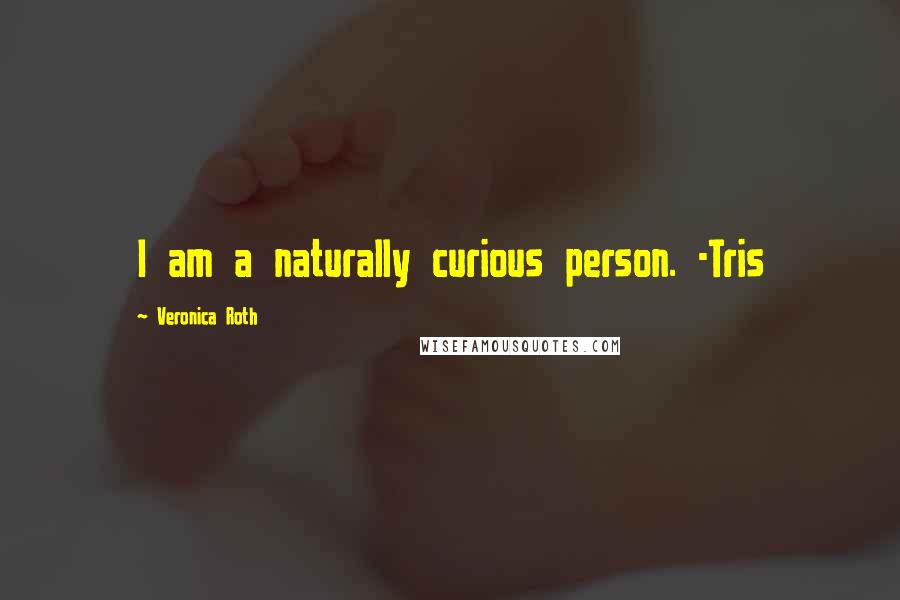 Veronica Roth Quotes: I am a naturally curious person. -Tris