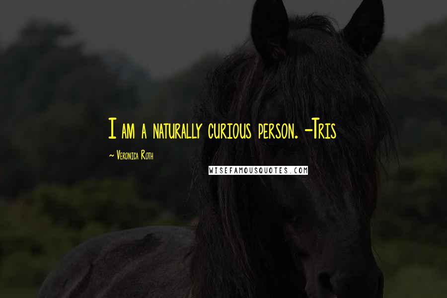 Veronica Roth Quotes: I am a naturally curious person. -Tris