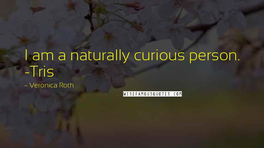 Veronica Roth Quotes: I am a naturally curious person. -Tris