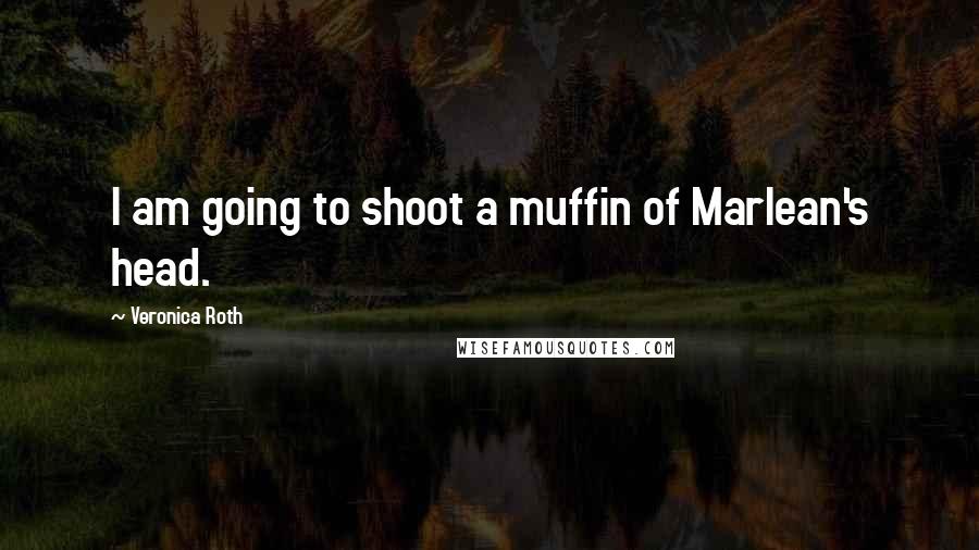 Veronica Roth Quotes: I am going to shoot a muffin of Marlean's head.