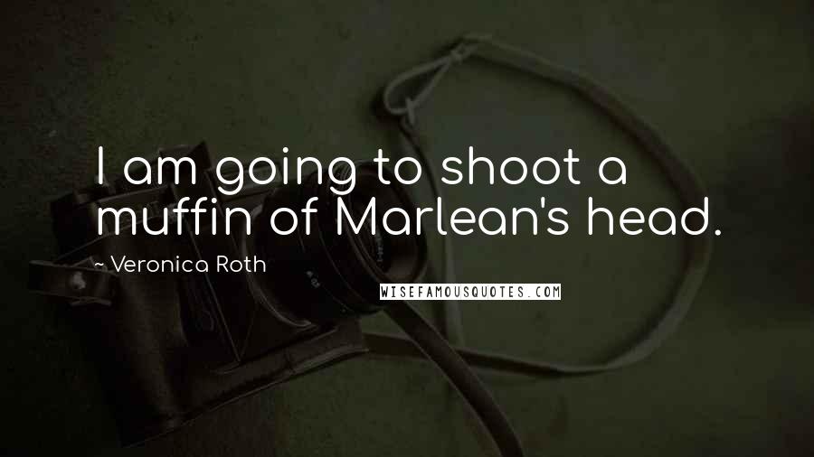 Veronica Roth Quotes: I am going to shoot a muffin of Marlean's head.