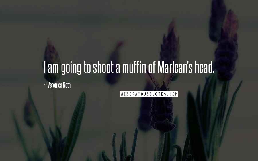 Veronica Roth Quotes: I am going to shoot a muffin of Marlean's head.