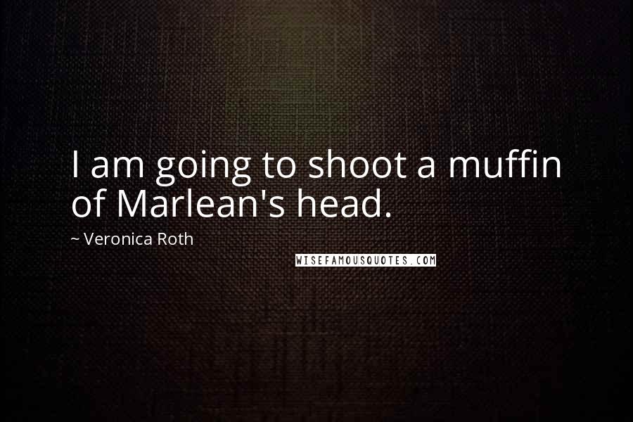 Veronica Roth Quotes: I am going to shoot a muffin of Marlean's head.