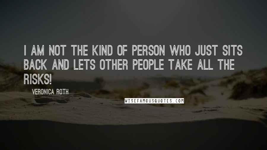 Veronica Roth Quotes: I am not the kind of person who just sits back and lets other people take all the risks!