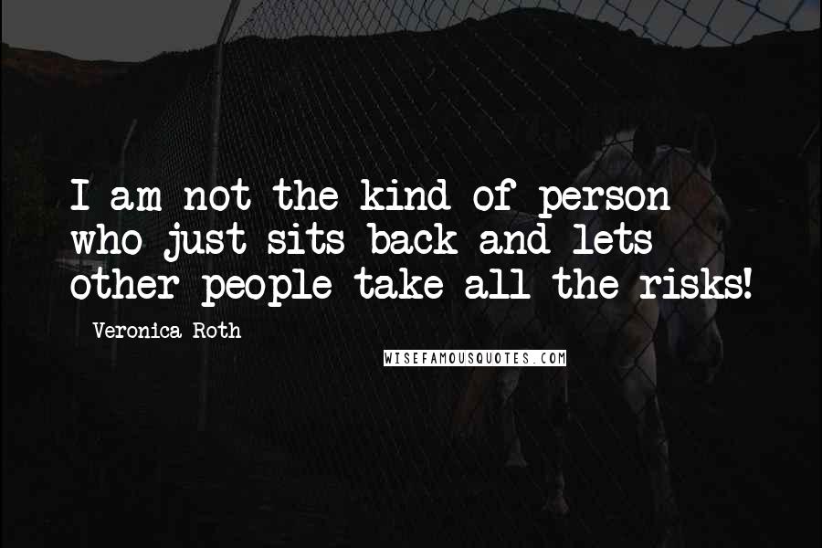 Veronica Roth Quotes: I am not the kind of person who just sits back and lets other people take all the risks!