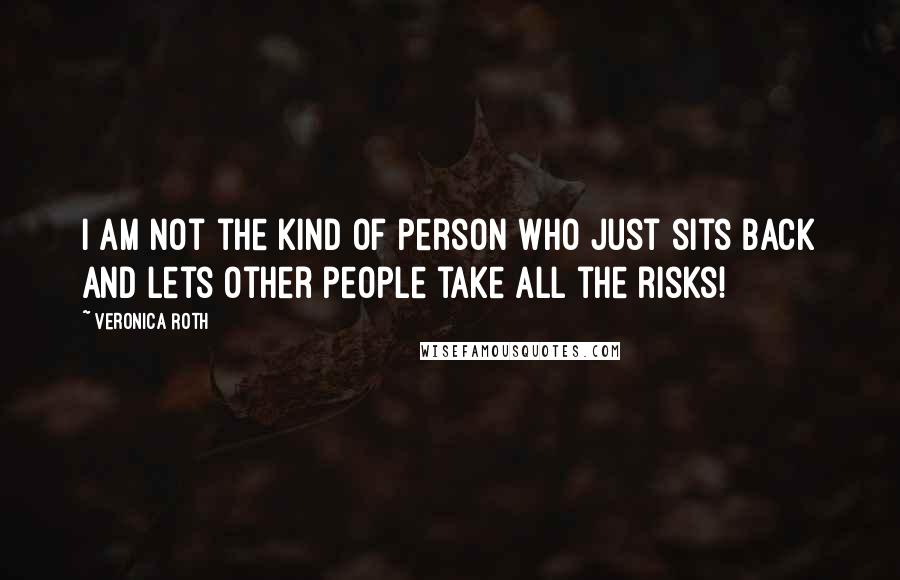 Veronica Roth Quotes: I am not the kind of person who just sits back and lets other people take all the risks!