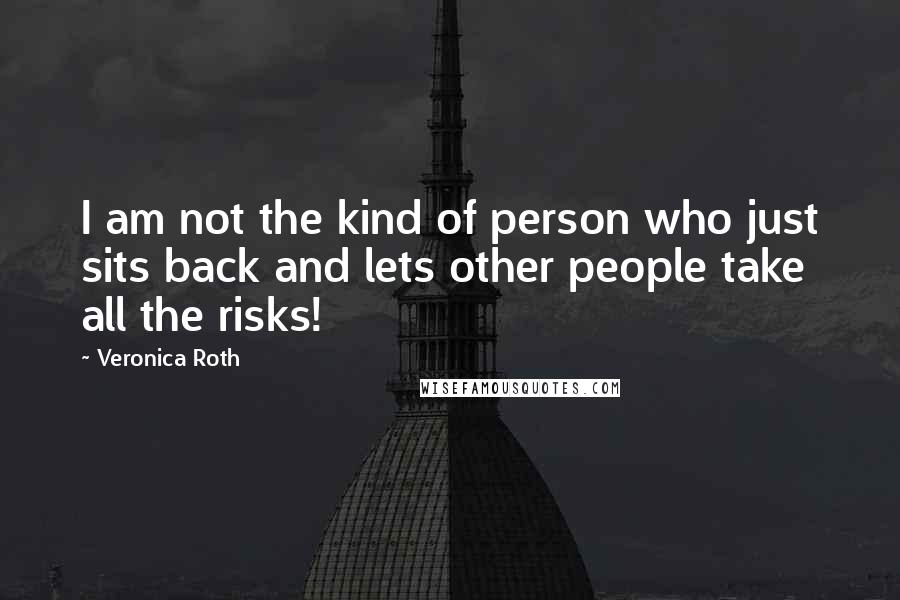 Veronica Roth Quotes: I am not the kind of person who just sits back and lets other people take all the risks!