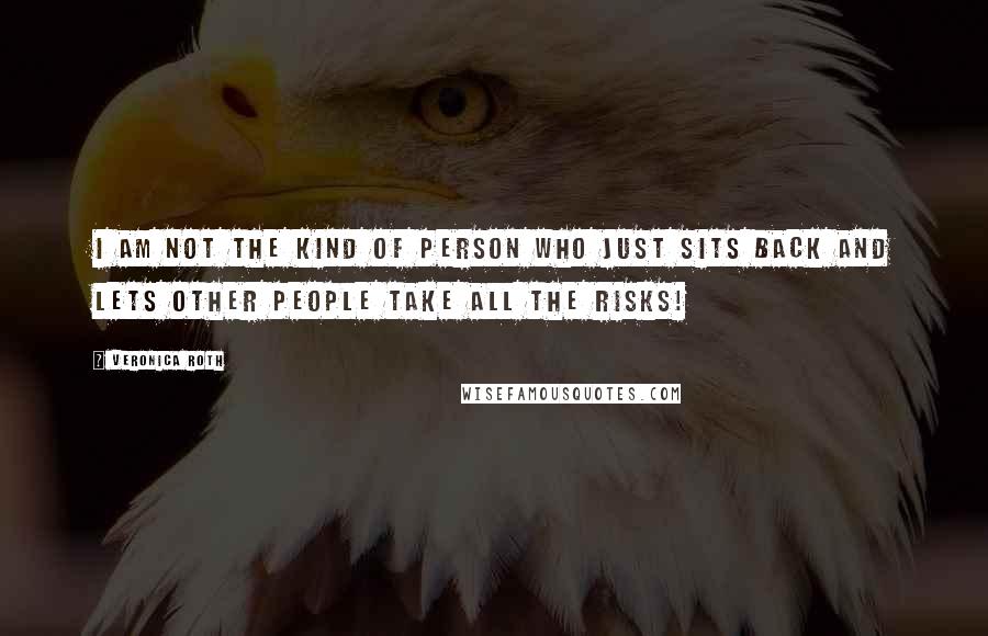 Veronica Roth Quotes: I am not the kind of person who just sits back and lets other people take all the risks!