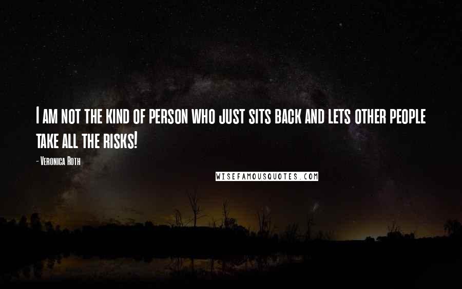 Veronica Roth Quotes: I am not the kind of person who just sits back and lets other people take all the risks!