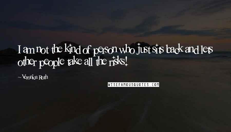 Veronica Roth Quotes: I am not the kind of person who just sits back and lets other people take all the risks!