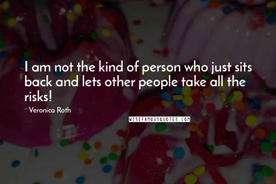 Veronica Roth Quotes: I am not the kind of person who just sits back and lets other people take all the risks!