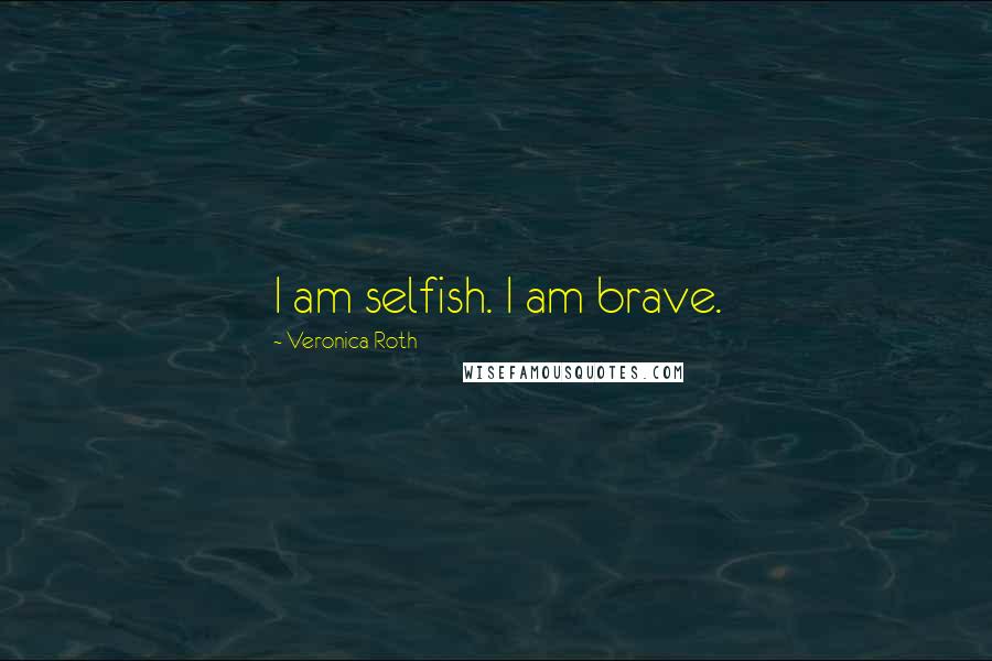 Veronica Roth Quotes: I am selfish. I am brave.