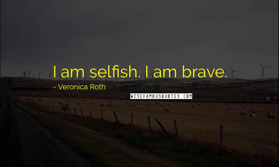 Veronica Roth Quotes: I am selfish. I am brave.