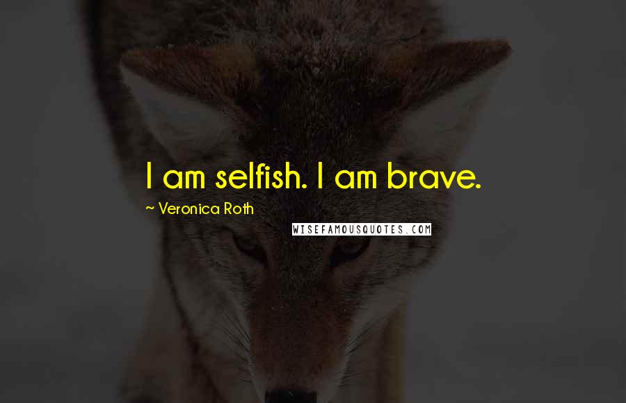 Veronica Roth Quotes: I am selfish. I am brave.