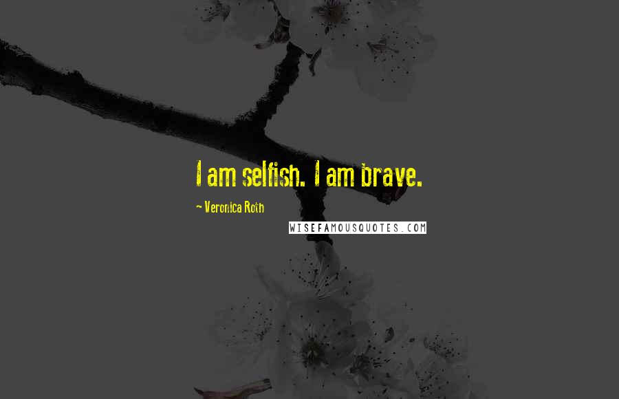 Veronica Roth Quotes: I am selfish. I am brave.