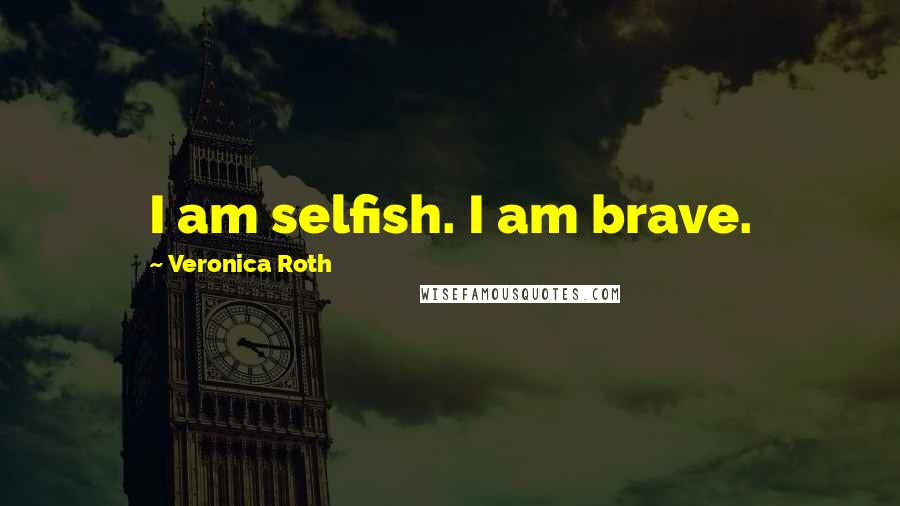 Veronica Roth Quotes: I am selfish. I am brave.