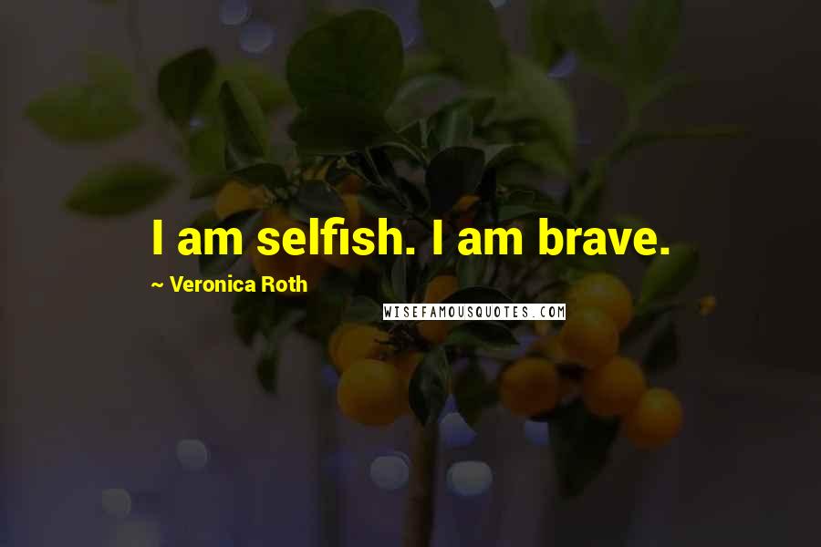 Veronica Roth Quotes: I am selfish. I am brave.
